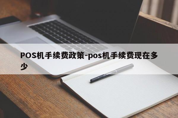 诸暨POS机手续费政策-pos机手续费现在多少