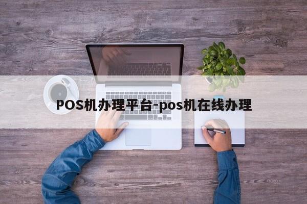 诸暨POS机办理平台-pos机在线办理
